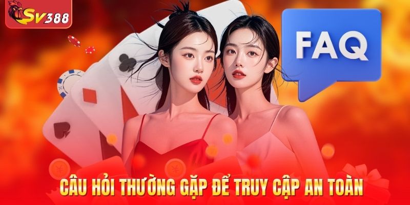 Câu hỏi thường gặp để truy cập an toàn, nhanh chóng