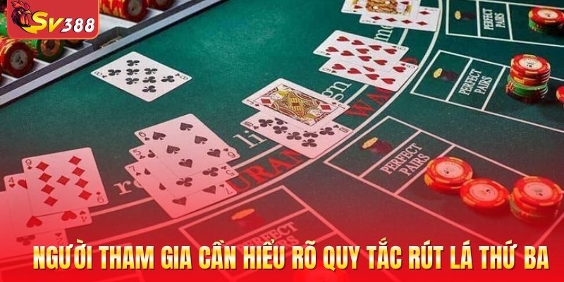 Người tham gia cần hiểu rõ quy tắc rút lá thứ ba
