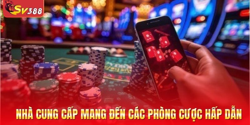 Nhà cung cấp mang đến các phòng cược siêu hấp dẫn