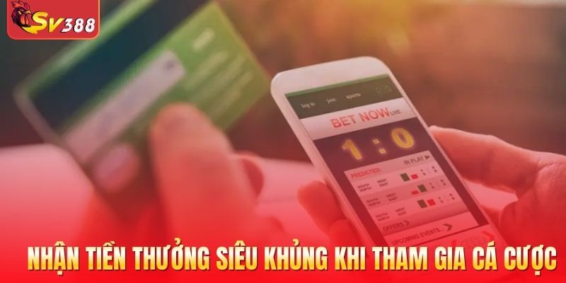 Nhận tiền thưởng siêu khủng khi tham gia cá cược tại SV388