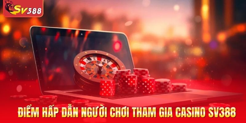 Những điểm hấp dẫn người chơi tham gia casino SV388